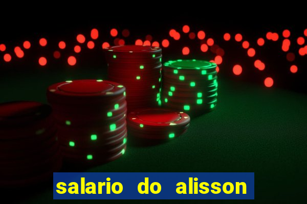 salario do alisson no liverpool